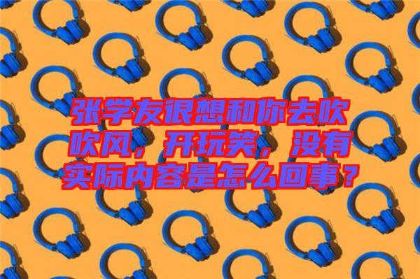 張學(xué)友很想和你去吹吹風(fēng),開(kāi)玩笑,沒(méi)有實(shí)際內(nèi)容是怎么回事?