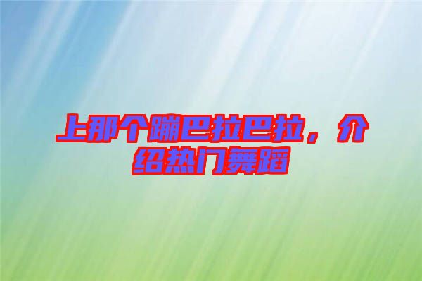 上那個(gè)蹦巴拉巴拉,介紹熱門舞蹈