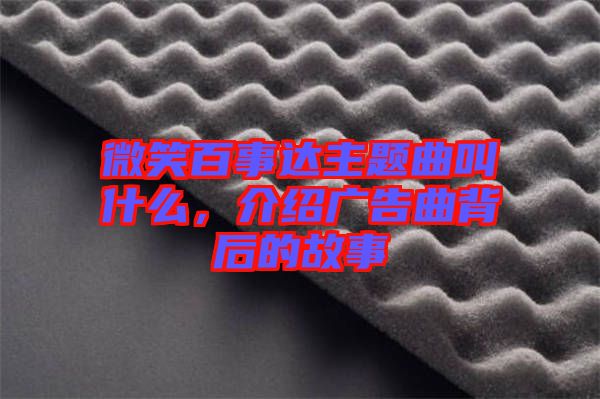 微笑百事達主題曲叫什么，介紹廣告曲背后的故事