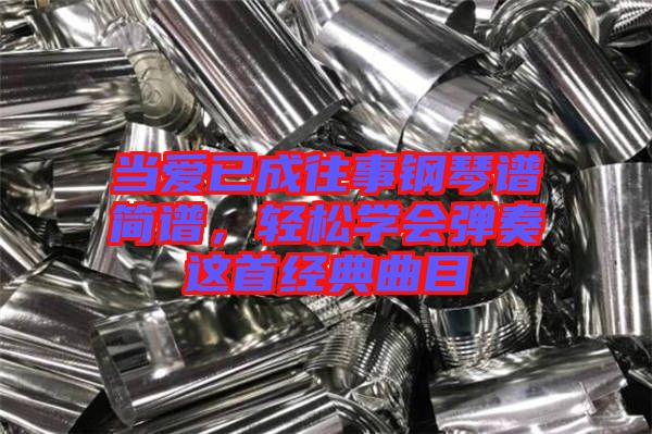 當愛已成往事鋼琴譜簡譜,輕松學會彈奏這首經典曲目