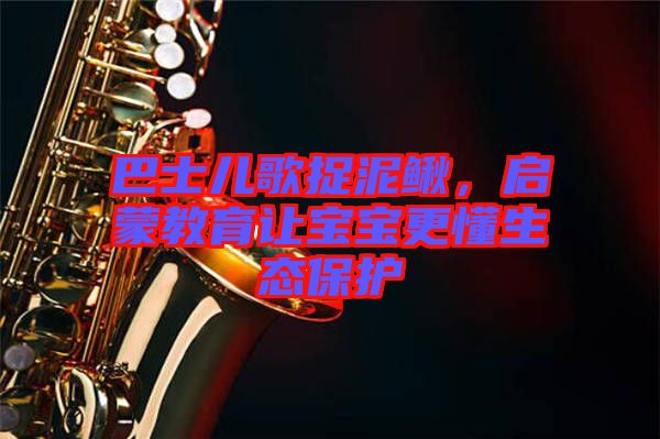 巴士兒歌捉泥鰍,啟蒙教育讓寶寶更懂生態(tài)保護