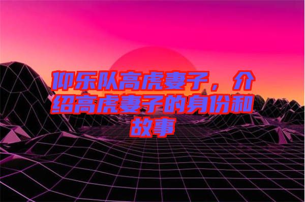 仰樂隊高虎妻子,介紹高虎妻子的身份和故事