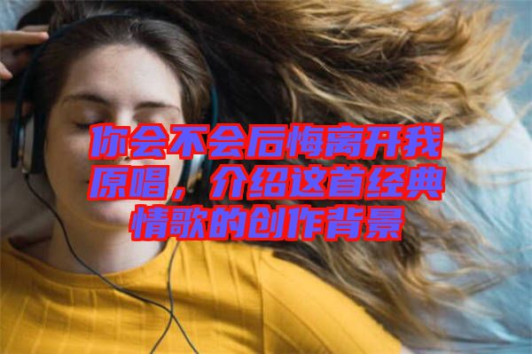 你會不會后悔離開我原唱，介紹這首經典情歌的創作背景