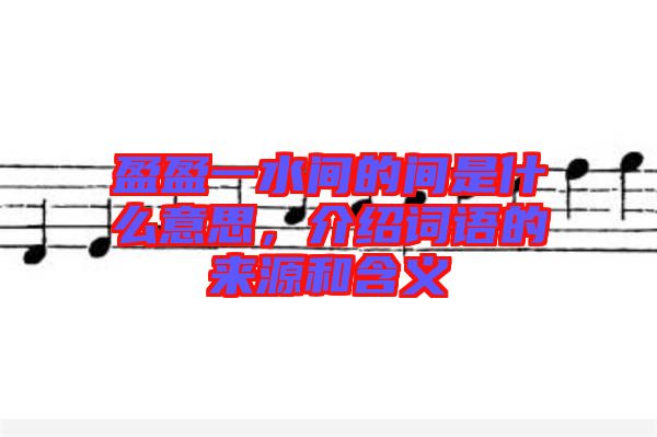 盈盈一水間的間是什么意思,介紹詞語的來源和含義
