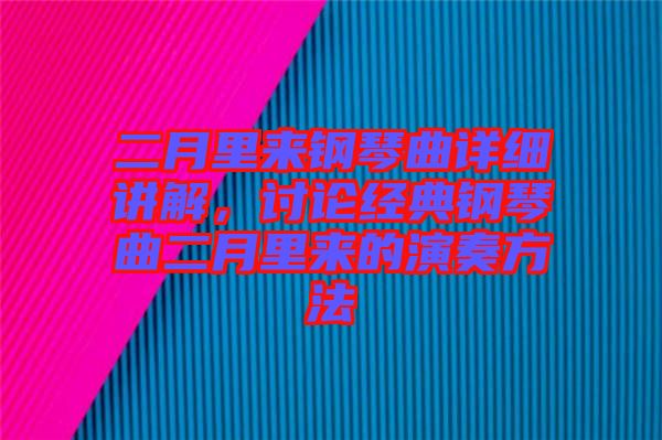 二月里來鋼琴曲詳細講解,討論經典鋼琴曲二月里來的演奏方法
