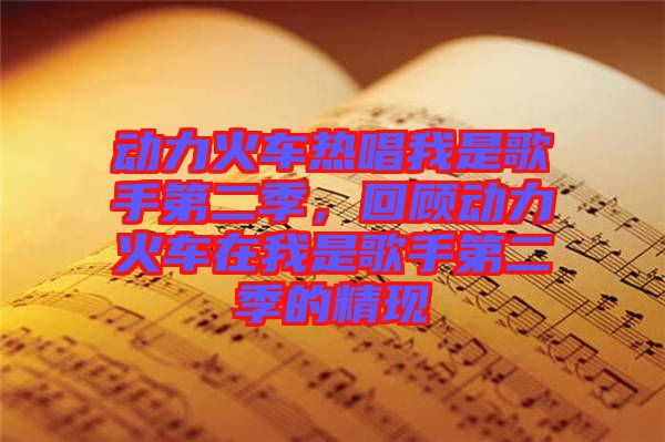 動力火車熱唱我是歌手第二季,回顧動力火車在我是歌手第二季的精現