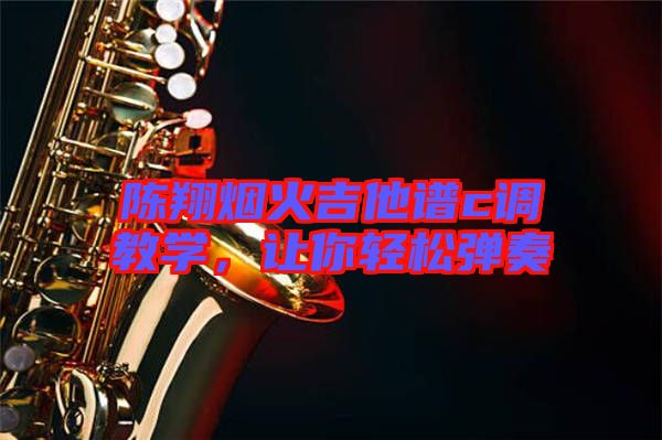陳翔煙火吉他譜c調(diào)教學(xué),讓你輕松彈奏