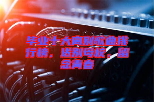 畢業十大離別歌曲排行榜，送別母校，留念青春