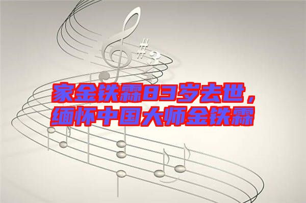 家金鐵霖83歲去世,緬懷中國(guó)大師金鐵霖