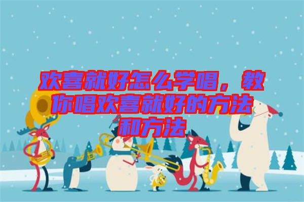 歡喜就好怎么學唱,教你唱歡喜就好的方法和方法