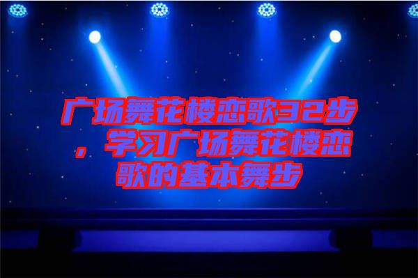 廣場舞花樓戀歌32步,學習廣場舞花樓戀歌的基本舞步