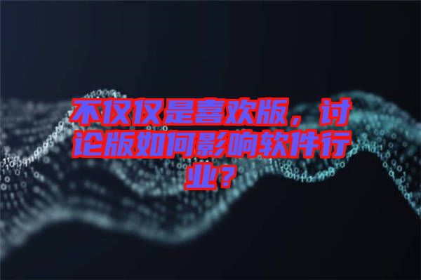 不僅僅是喜歡版，討論版如何影響軟件行業？