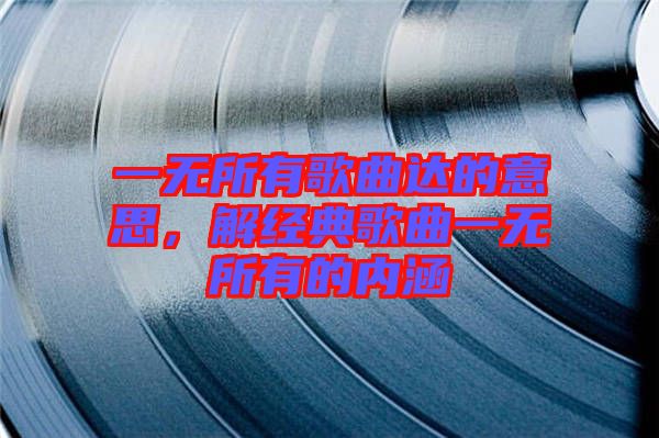 一無所有歌曲達的意思,解經典歌曲一無所有的內涵