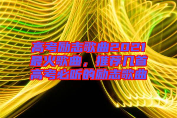 高考勵志歌曲2021最火歌曲,推薦幾首高考必聽的勵志歌曲