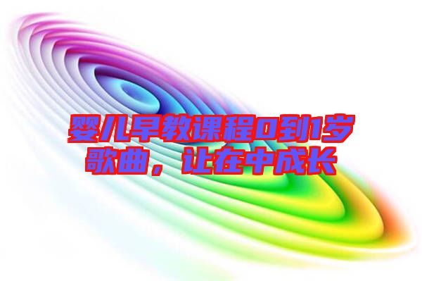 嬰兒早教課程0到1歲歌曲，讓在中成長