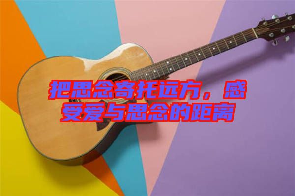 把思念寄托遠(yuǎn)方,感受愛與思念的距離
