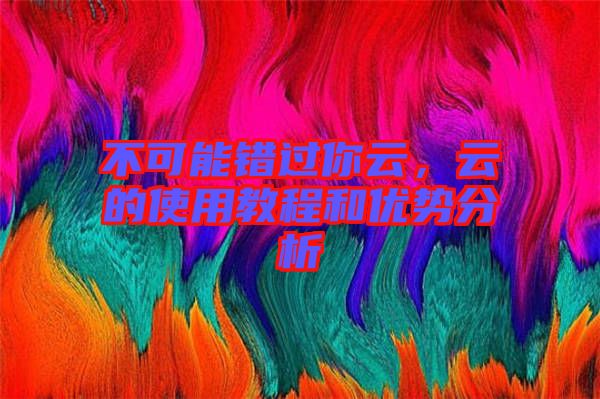 不可能錯(cuò)過你云,云的使用教程和優(yōu)勢分析