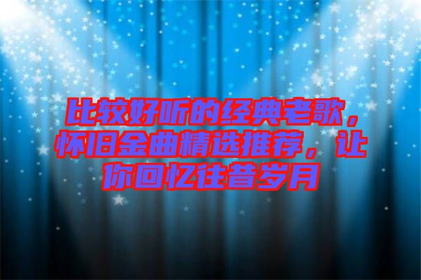 比較好聽(tīng)的經(jīng)典老歌,懷舊金曲精選推薦,讓你回憶往昔歲月