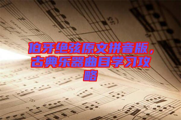 伯牙絕弦原文拼音版,古典樂器曲目學(xué)習(xí)攻略
