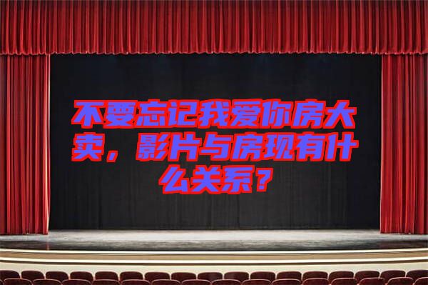不要忘記我愛(ài)你房大賣(mài)，影片與房現(xiàn)有什么關(guān)系？