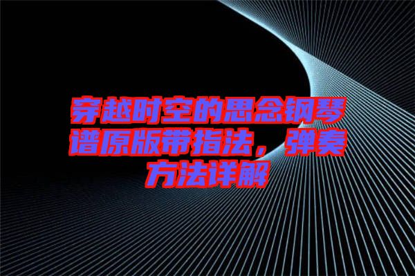 穿越時空的思念鋼琴譜原版帶指法,彈奏方法詳解