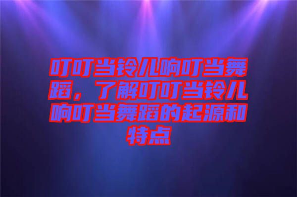 叮叮當鈴兒響叮當舞蹈,了解叮叮當鈴兒響叮當舞蹈的起源和特點