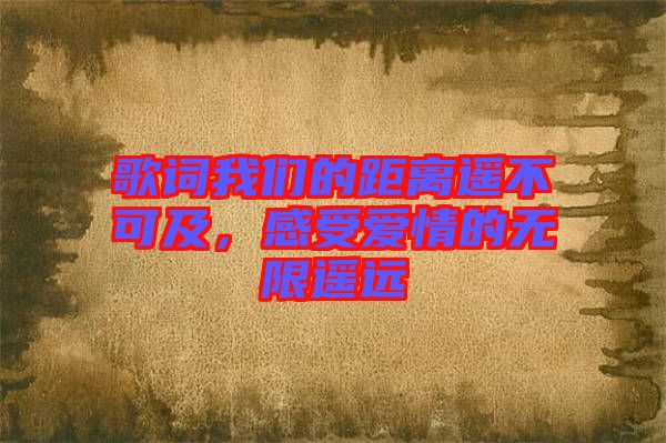 歌詞我們的距離遙不可及,感受愛情的無限遙遠