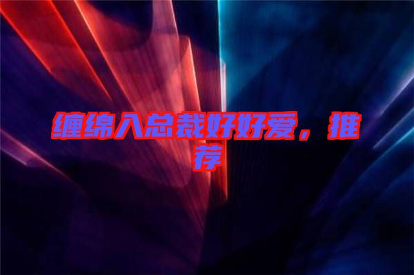 纏綿入總裁好好愛,推薦