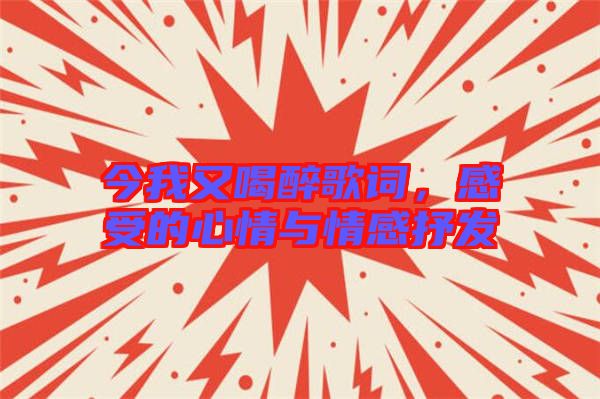 今我又喝醉歌詞,感受的心情與情感抒發(fā)