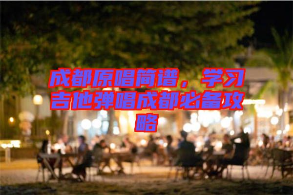 成都原唱簡譜,學習吉他彈唱成都必備攻略