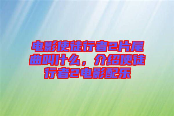 電影使徒行者2片尾曲叫什么,介紹使徒行者2電影配樂(lè)