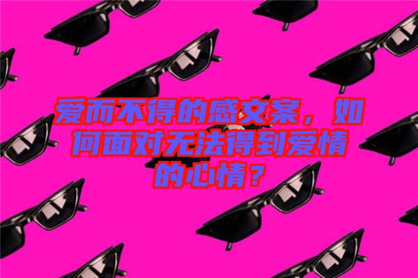 愛而不得的感文案,如何面對無法得到愛情的心情?