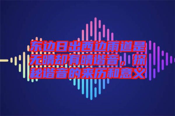 東邊日出西邊雨道是無晴卻有晴諧音,探秘諧音的來歷和意義