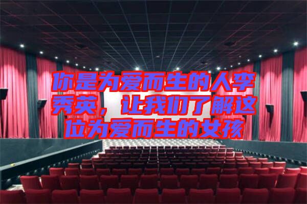 你是為愛(ài)而生的人李秀英,讓我們了解這位為愛(ài)而生的女孩