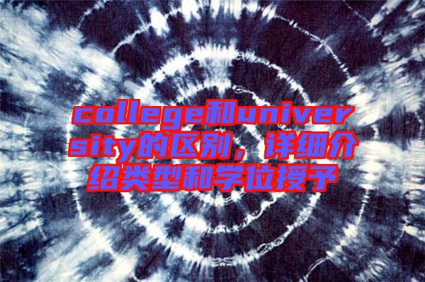 college和university的區別,詳細介紹類型和學位授予