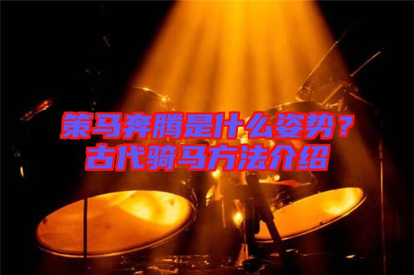 策馬奔騰是什么姿勢(shì)?古代騎馬方法介紹