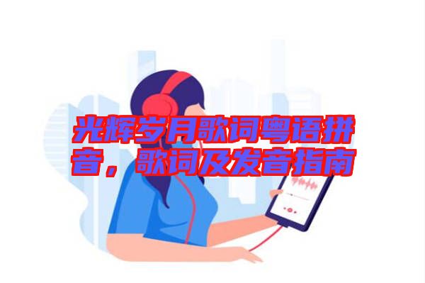 光輝歲月歌詞粵語拼音,歌詞及發音指南