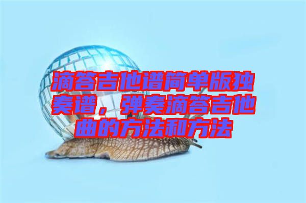 滴答吉他譜簡單版獨奏譜,彈奏滴答吉他曲的方法和方法