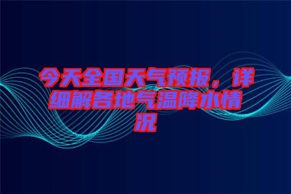 今天全國天氣預報,詳細解各地氣溫降水情況