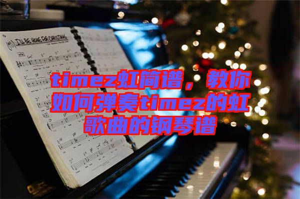 timez虹簡譜,教你如何彈奏timez的虹歌曲的鋼琴譜