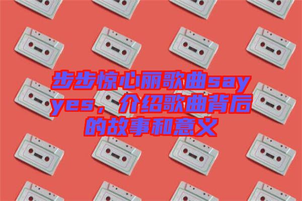 步步驚心麗歌曲sayyes,介紹歌曲背后的故事和意義
