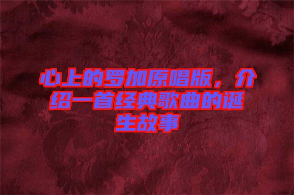 心上的羅加原唱版，介紹一首經典歌曲的誕生故事