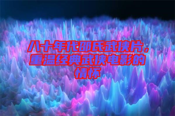 八十年代邵氏武俠片,重溫經(jīng)典武俠電影的情懷