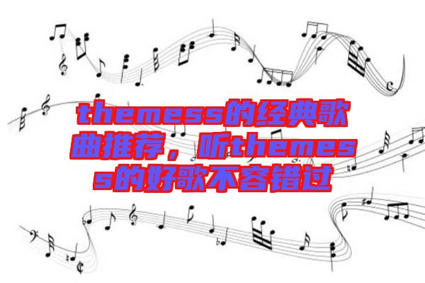 themess的經(jīng)典歌曲推薦,聽themess的好歌不容錯過