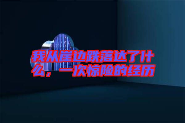 我從崖邊跌落達了什么，一次驚險的經(jīng)歷