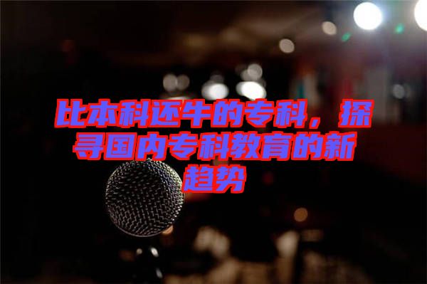 比本科還牛的專科,探尋國內專科教育的新趨勢