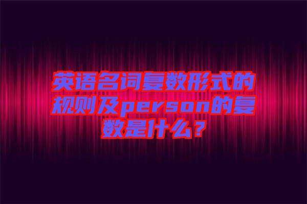 英語名詞復數形式的規則及person的復數是什么?