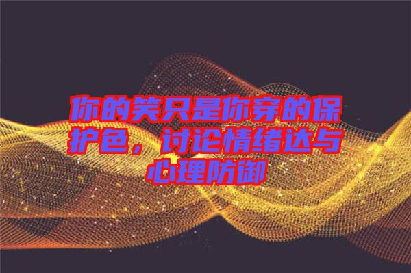你的笑只是你穿的保護色,討論情緒達與心理防御