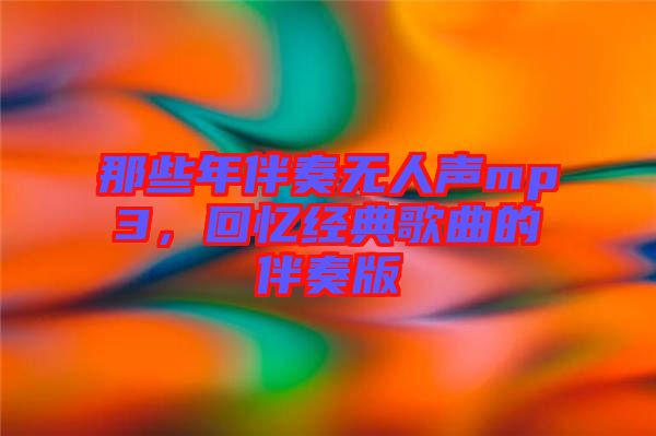 那些年伴奏無人聲mp3,回憶經典歌曲的伴奏版