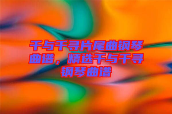 千與千尋片尾曲鋼琴曲譜,精選千與千尋鋼琴曲譜